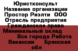 Юристконсульт › Название организации ­ Простор-Риэлти, ООО › Отрасль предприятия ­ Гражданское право › Минимальный оклад ­ 120 000 - Все города Работа » Вакансии   . Брянская обл.